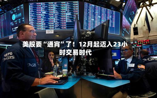 美股要“通宵”了！12月起迈入23小时交易时代