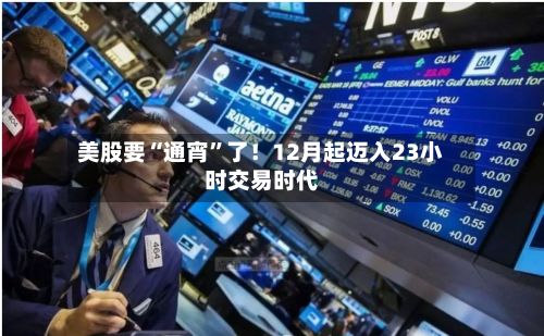 美股要“通宵	”了！12月起迈入23小时交易时代-第2张图片