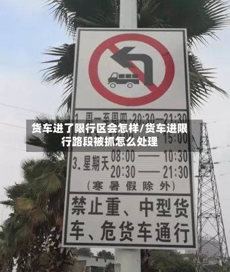 货车进了限行区会怎样/货车进限行路段被抓怎么处理-第2张图片