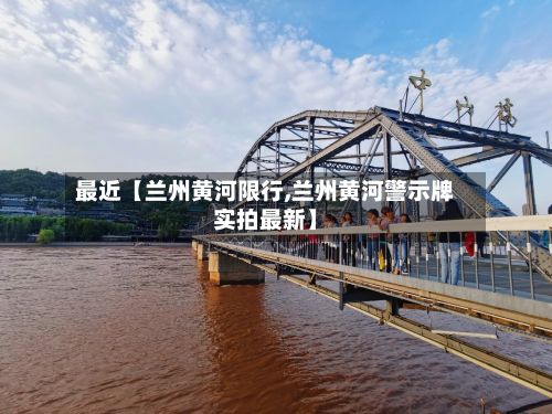 最近【兰州黄河限行,兰州黄河警示牌实拍最新】