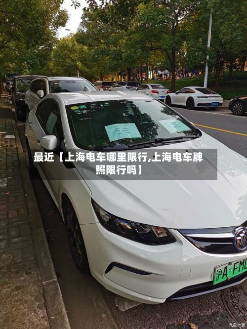 最近【上海电车哪里限行,上海电车牌照限行吗】-第2张图片