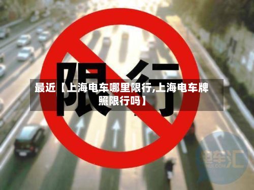 最近【上海电车哪里限行,上海电车牌照限行吗】-第3张图片