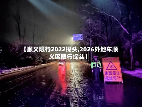 【顺义限行2022探头,2026外地车顺义区限行探头】-第3张图片