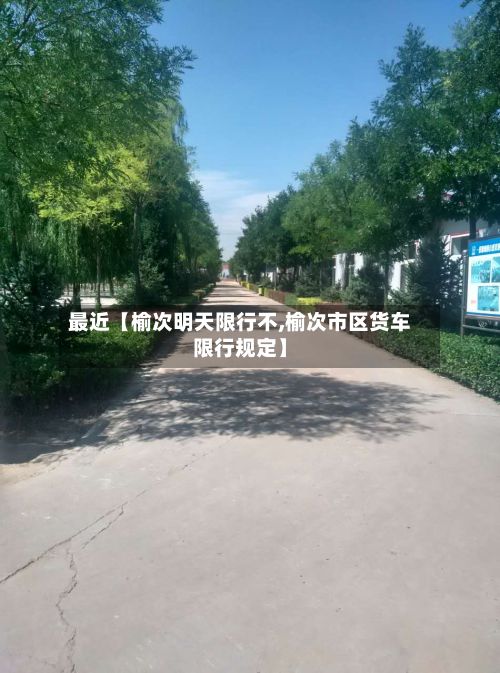 最近【榆次明天限行不,榆次市区货车限行规定】