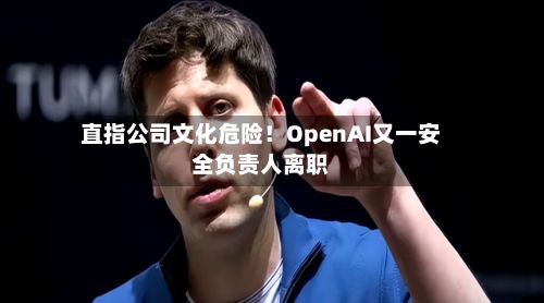 直指公司文化危险！OpenAI又一安全负责人离职