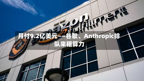 月付9.2亿美元——谷歌、Anthropic排队来租算力-第3张图片