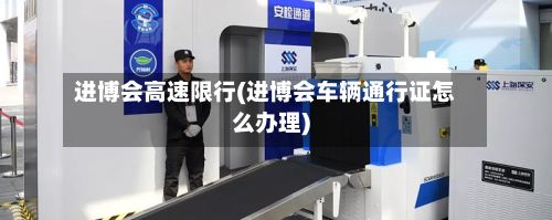 进博会高速限行(进博会车辆通行证怎么办理)