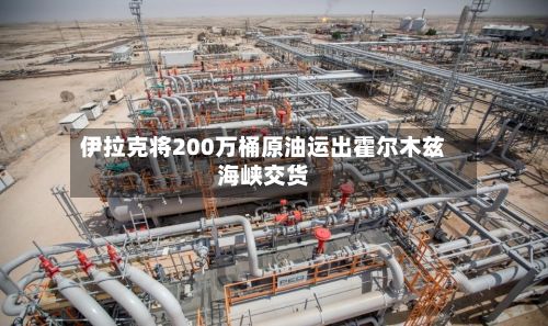 伊拉克将200万桶原油运出霍尔木兹海峡交货