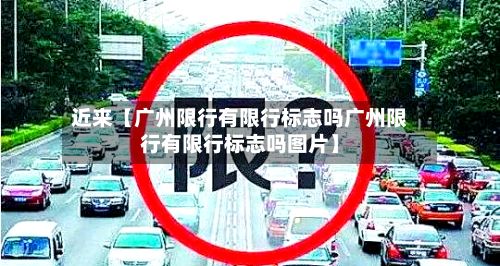 近来【广州限行有限行标志吗广州限行有限行标志吗图片】