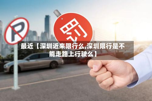 最近【深圳近来限行么,深圳限行是不能走路上行驶么】-第3张图片