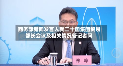 商务部新闻发言人就二十国集团贸易部长会议及相关情况答记者问