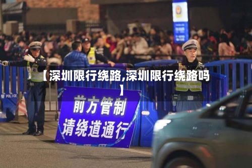 【深圳限行绕路,深圳限行绕路吗】-第3张图片