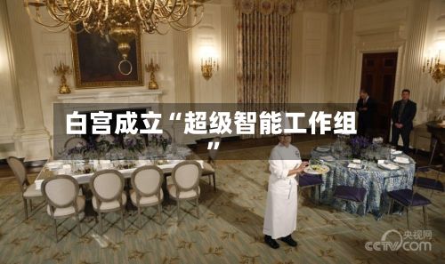 白宫成立“超级智能工作组”