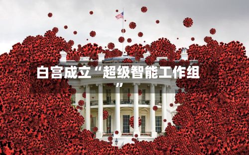 白宫成立“超级智能工作组	”-第3张图片
