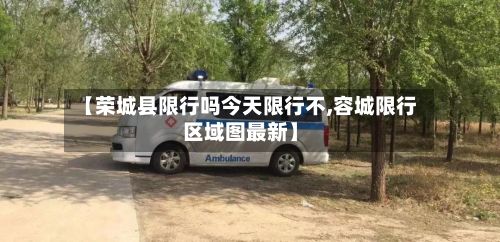 【荣城县限行吗今天限行不,容城限行区域图最新】-第3张图片