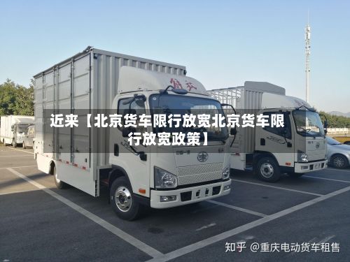 近来【北京货车限行放宽北京货车限行放宽政策】