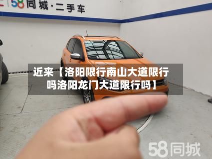 近来【洛阳限行南山大道限行吗洛阳龙门大道限行吗】