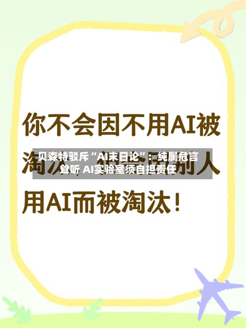 贝森特驳斥“AI末日论”：纯属危言耸听 AI实验室须自担责任-第3张图片