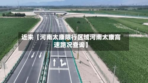 近来【河南太康限行区域河南太康高速路况查询】-第3张图片