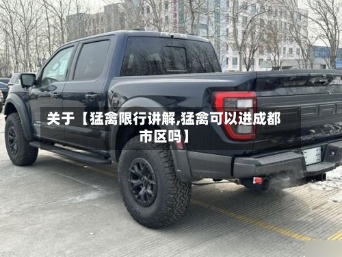 关于【猛禽限行讲解,猛禽可以进成都市区吗】-第3张图片