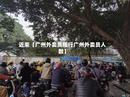 近来【广州外卖员限行广州外卖员人数】
