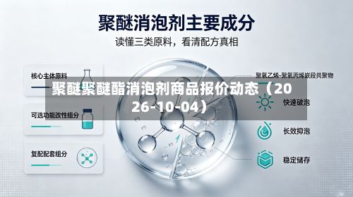 聚醚聚醚酯消泡剂商品报价动态（2026-10-04）-第1张图片