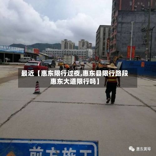 最近【惠东限行过夜,惠东县限行路段惠东大道限行吗】-第3张图片