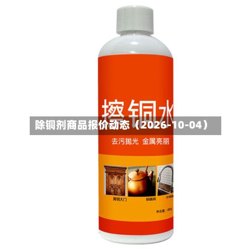 除铜剂商品报价动态（2026-10-04）-第1张图片