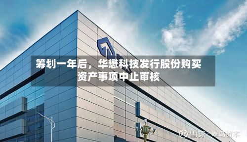 筹划一年后，华懋科技发行股份购买资产事项中止审核