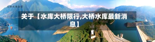关于【水库大桥限行,大桥水库最新消息】