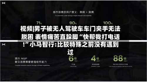 视频|男子被无人驾驶车车门夹手无法脱困 表情痛苦直跺脚“快帮我打电话!”小马智行:比较特殊之前没有遇到过