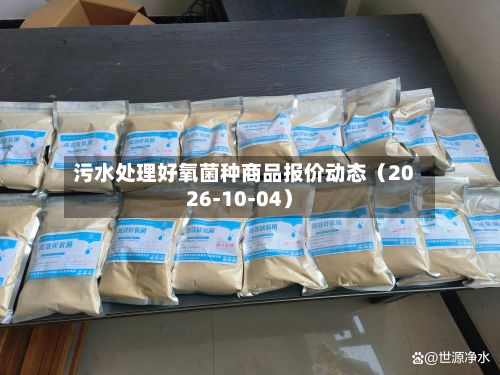 污水处理好氧菌种商品报价动态（2026-10-04）-第1张图片