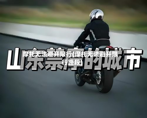 摩托无法避开限行(摩托无法避开限行路段)