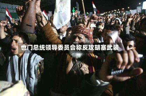 也门总统领导委员会称反攻胡塞武装