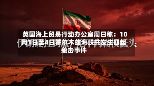 英国海上贸易行动办公室周日称：10月1日至4日霍尔木兹海峡共发生四起袭击事件-第2张图片