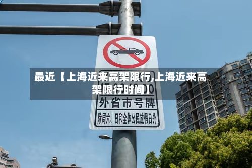 最近【上海近来高架限行,上海近来高架限行时间】-第3张图片