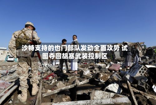 沙特支持的也门部队发动全面攻势 试图夺回胡塞武装控制区-第2张图片