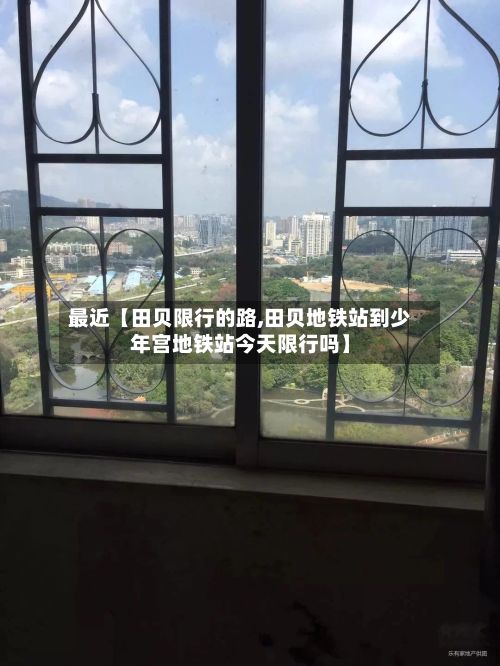 最近【田贝限行的路,田贝地铁站到少年宫地铁站今天限行吗】