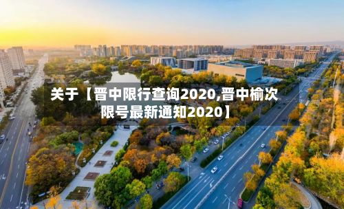 关于【晋中限行查询2020,晋中榆次限号最新通知2020】