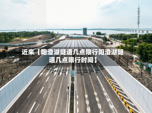 近来【阳澄湖隧道几点限行阳澄湖隧道几点限行时间】-第2张图片