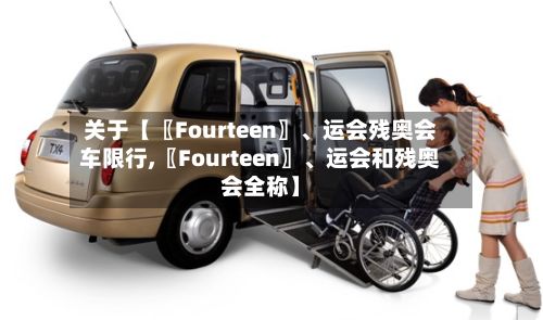 关于【〖Fourteen〗、运会残奥会车限行,〖Fourteen〗、运会和残奥会全称】