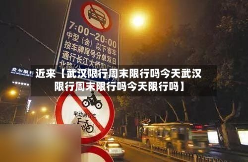近来【武汉限行周末限行吗今天武汉限行周末限行吗今天限行吗】