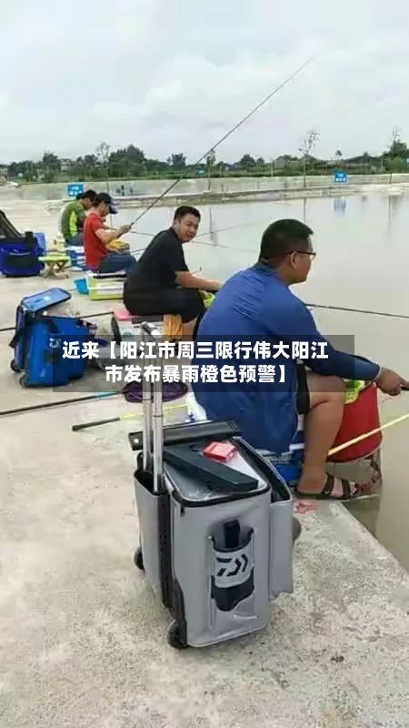 近来【阳江市周三限行伟大阳江市发布暴雨橙色预警】-第3张图片