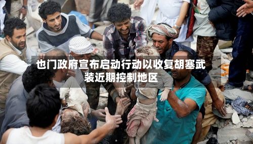 也门政府宣布启动行动以收复胡塞武装近期控制地区