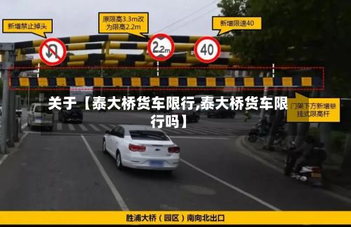 关于【泰大桥货车限行,泰大桥货车限行吗】
