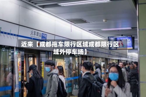 近来【成都拖车限行区域成都限行区域外停车场】-第2张图片