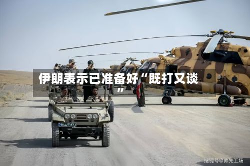 伊朗表示已准备好“既打又谈”-第2张图片