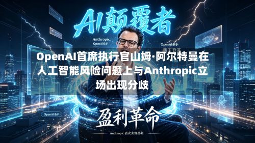 OpenAI首席执行官山姆·阿尔特曼在人工智能风险问题上与Anthropic立场出现分歧