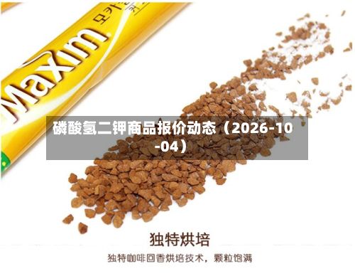 磷酸氢二钾商品报价动态（2026-10-04）-第2张图片