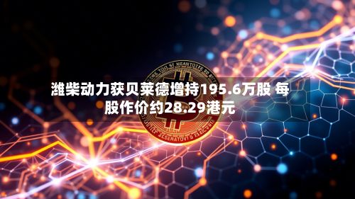 潍柴动力获贝莱德增持195.6万股 每股作价约28.29港元-第2张图片